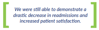 We were still able to demonstrate a drastic decrease in readmissions and increased patient satisfaction.