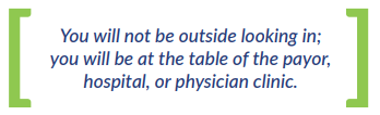 You will not be outside looking in; you will be at the table of the payor, hospital, or physician clinic.
