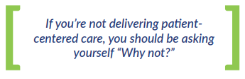 If you're not delivering patient-centered care, you should be asking yourself “Why not?”